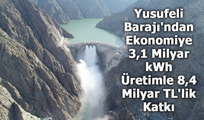 Yusufeli Barajı'ndan Ekonomiye 3,1 Milyar kWh Üretimle 8,4 Milyar TL'lik Katkı