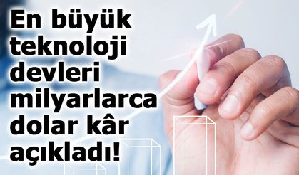 En büyük teknoloji devleri milyarlarca dolar kâr açıkladı!