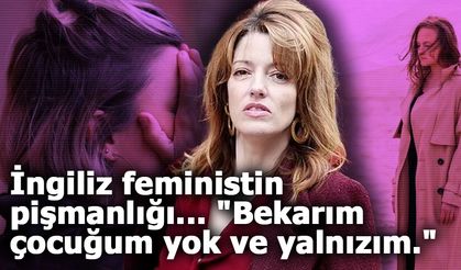 İngiliz feministin pişmanlığı... "Bekarım çocuğum yok ve yalnızım."
