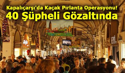 Kapalıçarşı'da Kaçak Pırlanta Operasyonu: 40 Şüpheli Gözaltında