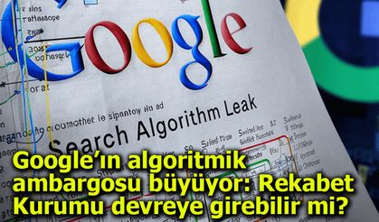 Google’ın algoritmik ambargosu büyüyor: Rekabet Kurumu devreye girebilir mi?