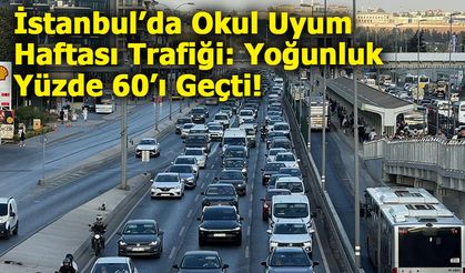 İstanbul’da Okul Uyum Haftası Trafiği: Yoğunluk Yüzde 60’ı Geçti!
