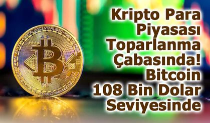Kripto Para Piyasası Toparlanma Çabasında: Bitcoin 108 Bin Dolar Seviyesinde