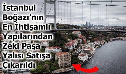 İstanbul Boğazı’nın En İhtişamlı Yapılarından Zeki Paşa Yalısı Satışa Çıkarıldı