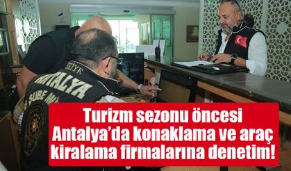 Turizm sezonu öncesi Antalya’da konaklama ve araç kiralama firmalarına denetim!