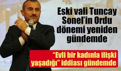 Eski vali Tuncay Sonel’in Ordu dönemi yeniden gündemde