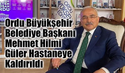 Ordu Büyükşehir Belediye Başkanı Mehmet Hilmi Güler Hastaneye Kaldırıldı