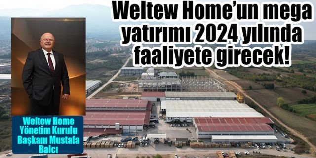 Weltew Home’un mega yatırımı 2024 yılında faaliyete girecek!