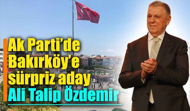 Ak Parti’de Bakırköy’e sürpriz aday: Ali Talip Özdemir