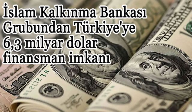 İslam Kalkınma Bankası Grubundan Türkiye'ye 6,3 milyar dolar finansman imkanı