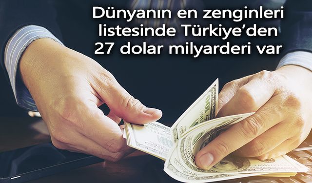 Dünyanın en zenginleri listesinde Türkiye’den 27 dolar milyarderi var