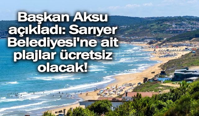 Başkan Aksu açıkladı: Sarıyer Belediyesi'ne ait plajlar ücretsiz olacak!