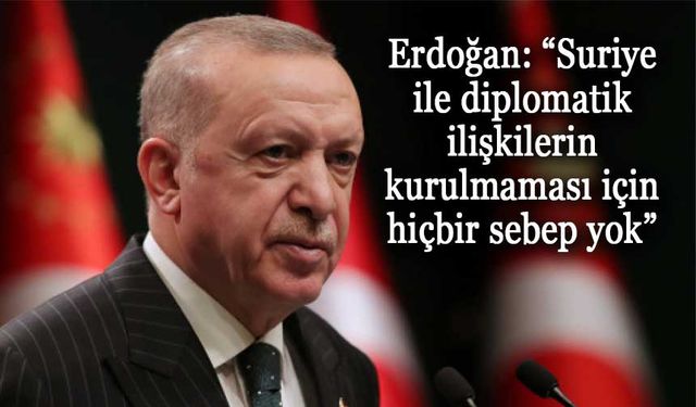 Erdoğan: “Suriye ile diplomatik ilişkilerin kurulmaması için hiçbir sebep yok”