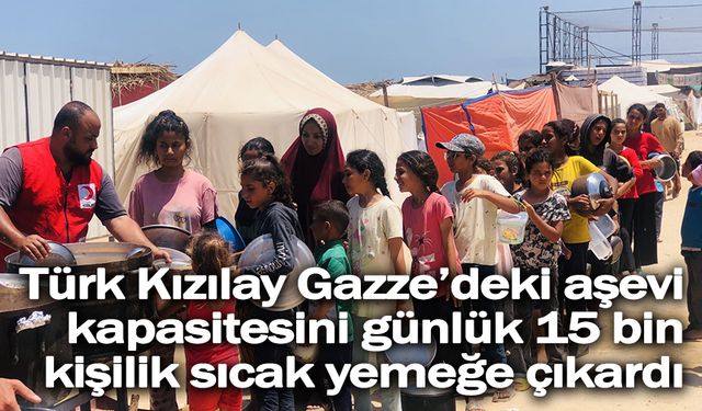 Türk Kızılay Gazze’deki aşevi kapasitesini günlük 15 bin kişilik sıcak yemeğe çıkardı