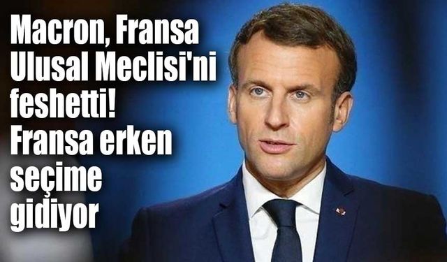 Macron, Fransa Ulusal Meclisi'ni feshetti!  Fransa erken seçime gidiyor