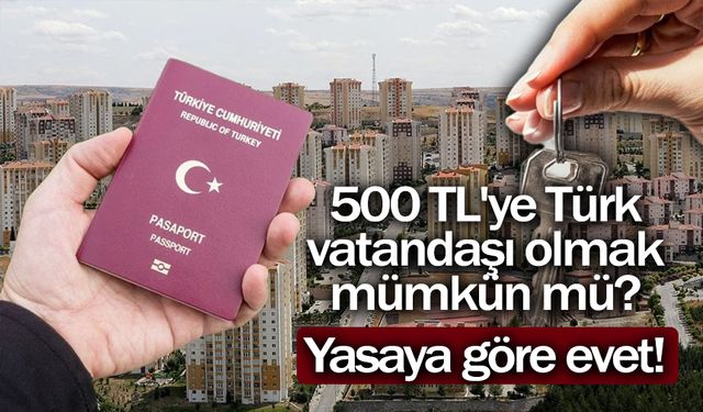 500 TL'ye Türk vatandaşı olmak mümkün mü? Yasaya göre evet!