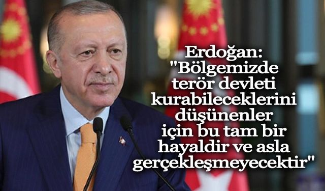 Erdoğan: "Bölgemizde terör devleti kurabileceklerini düşünenler için bu tam bir hayaldir ve asla gerçekleşmeyecektir"