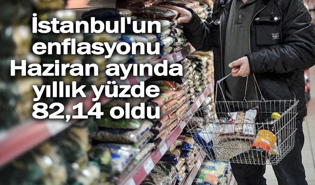 İstanbul'un enflasyonu Haziran ayında yıllık yüzde 82,14 oldu