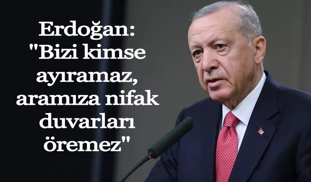 Erdoğan: "Bizi kimse ayıramaz, aramıza nifak duvarları öremez"