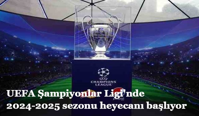 UEFA Şampiyonlar Ligi'nde 2024-2025 sezonu heyecanı başlıyor