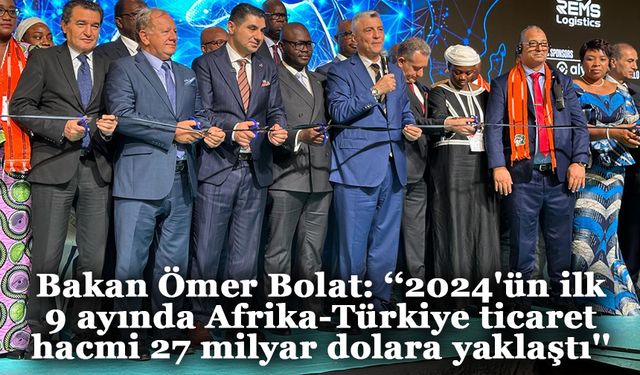 Bakan Ömer Bolat: ‘‘2024'ün ilk 9 ayında Afrika-Türkiye ticaret hacmi 27 milyar dolara yaklaştı''