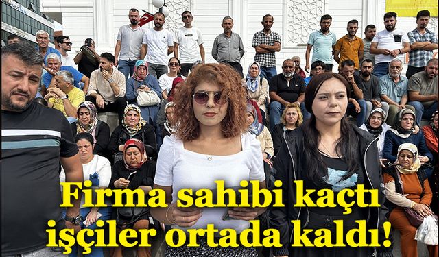 Firma sahibi kaçtı, işçiler ortada kaldı!