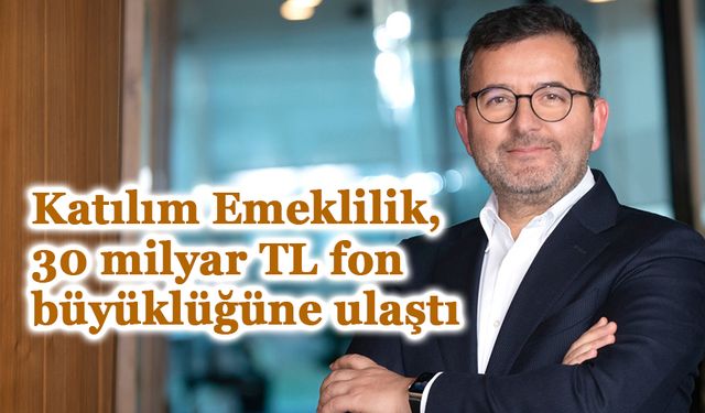 Katılım Emeklilik, 30 milyar TL fon büyüklüğüne ulaştı