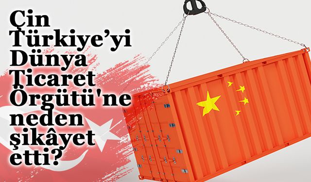 Çin Türkiye’yi Dünya Ticaret Örgütü'ne neden şikâyet etti?