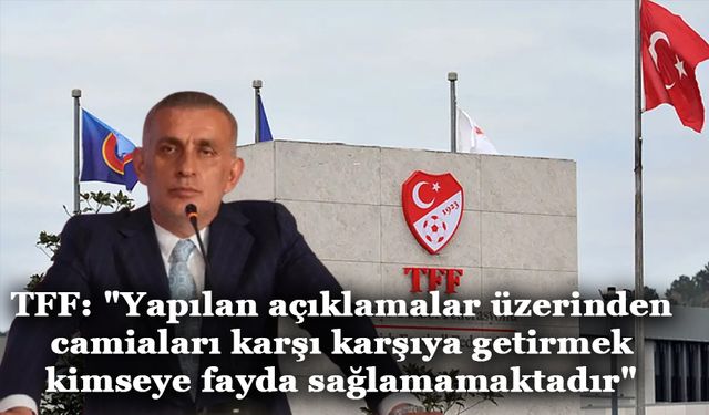 TFF: "Yapılan açıklamalar üzerinden camiaları karşı karşıya getirmek kimseye fayda sağlamamaktadır"