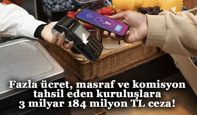 Tüketicilerden fazla ücret, masraf ve komisyon tahsil eden kuruluşlara 3 milyar 184 milyon TL ceza!