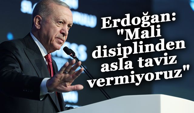 Erdoğan: "Mali disiplinden asla taviz vermiyoruz"