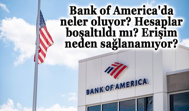 Bank of America'da neler oluyor? Hesaplar boşaltıldı mı? Erişim neden sağlanamıyor?