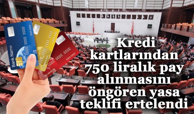 Limiti 100 bin lira ve üzerindeki kredi kartlarından 750 liralık pay alınmasını öngören yasa teklifi ertelendi