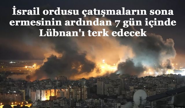 İsrail ordusu çatışmaların sona ermesinin ardından 7 gün içinde Lübnan'ı terk edecek