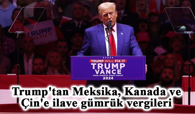 Trump'tan Meksika, Kanada ve Çin'e ilave gümrük vergileri