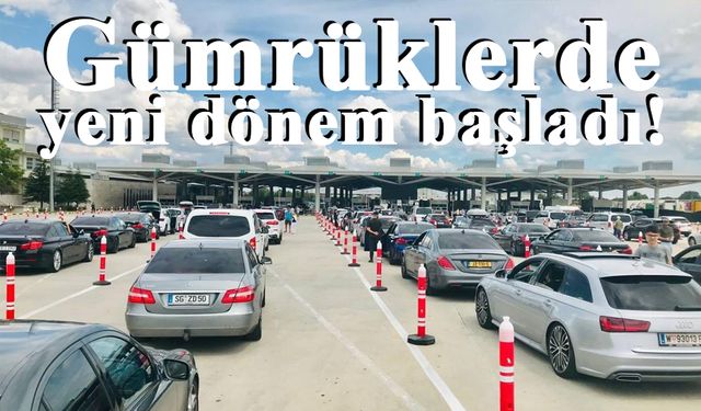 Gümrüklerde yeni dönem başladı!