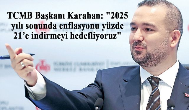 TCMB Başkanı Karahan: "2025 yılı sonunda enflasyonu yüzde 21’e indirmeyi hedefliyoruz"