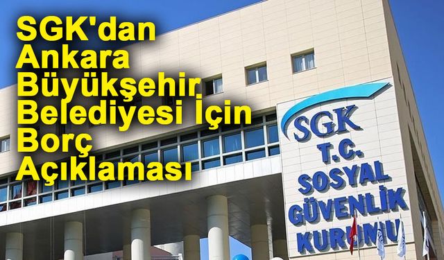 SGK'dan Ankara Büyükşehir Belediyesi İçin Borç Açıklaması