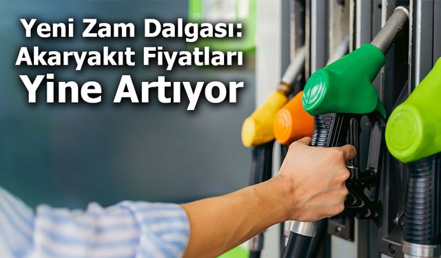 Yeni Zam Dalgası: Akaryakıt Fiyatları Yine Artıyor