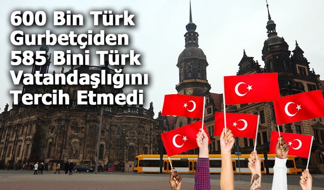 Almanya’daki Gurbetçilerin Büyük Bölümü Türk Vatandaşlığını İstemiyor!