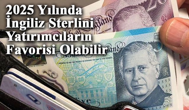 2025 Yılında İngiliz Sterlini Yatırımcıların Favorisi Olabilir