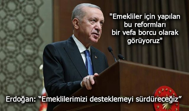 Cumhurbaşkanı Erdoğan: “Emeklilerimizi desteklemeyi sürdüreceğiz”