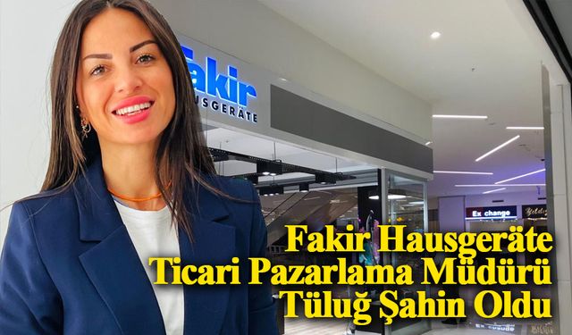 Fakir Hausgeräte Ticari Pazarlama Müdürü Tüluğ Şahin Oldu