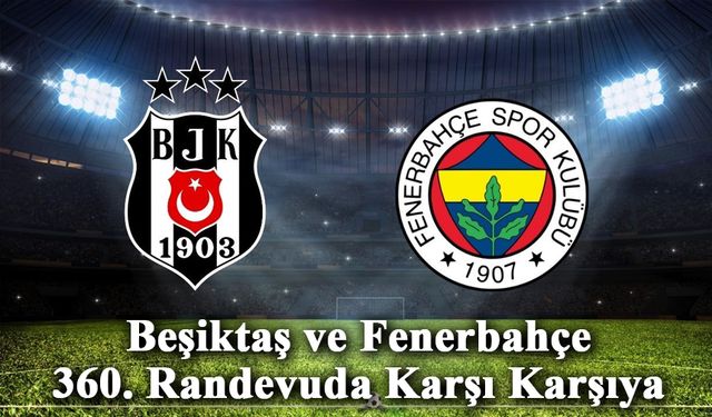 Beşiktaş ve Fenerbahçe 360. Randevuda Karşı Karşıya