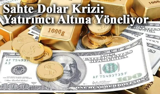 Sahte Dolar Krizinden Tedirgin Olan Yatırımcı Altına Yöneliyor