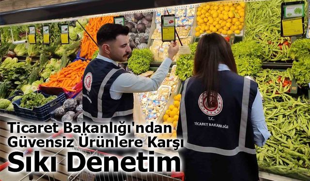 Ticaret Bakanlığı'ndan Güvensiz Ürünlere Karşı Sıkı Denetim