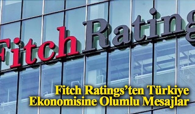 Fitch Ratings’ten Türkiye Ekonomisine Olumlu Mesajlar