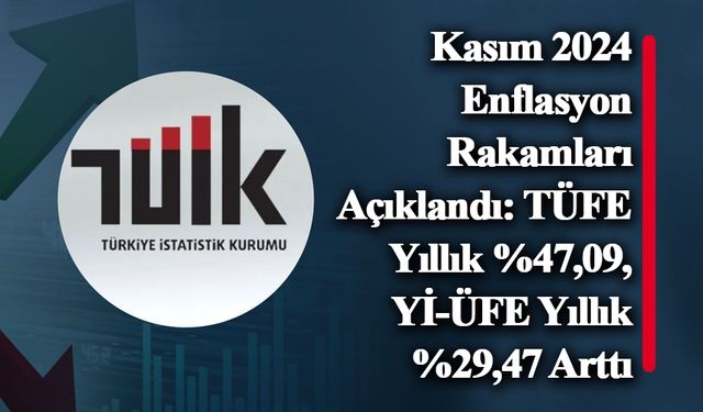 Kasım 2024 Enflasyon Rakamları Açıklandı: TÜFE Yıllık %47,09, Yİ-ÜFE Yıllık %29,47 Arttı