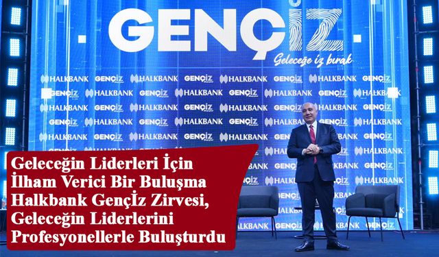 Halkbank Gençİz Zirvesi, Geleceğin Liderlerini   Profesyonellerle Buluşturdu