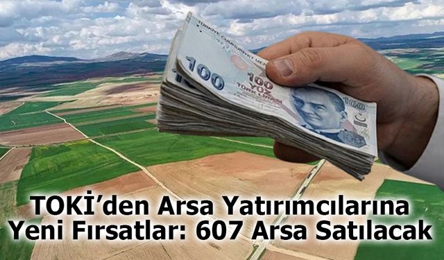 Arsa yatırımı yapmak isteyenler için fırsat! TOKİ, 607 arsayı satışa sunuyor